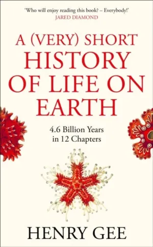 A (Very) Short History of Life On Earth: 4.6 Billion Years in 12 Chapters by Henry Gee